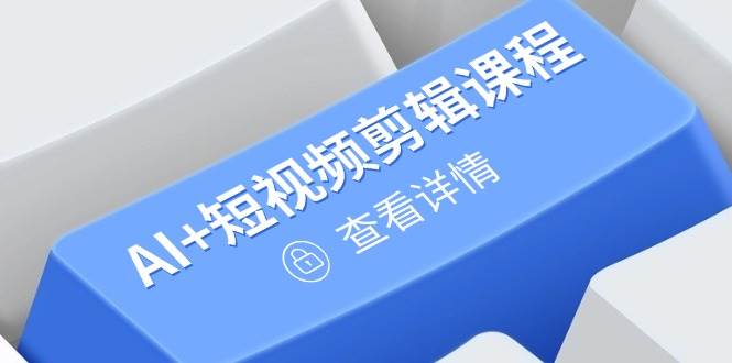 AI赋能：短视频剪辑与账号运营秘籍，打造流量爆款内容-聚合资源库