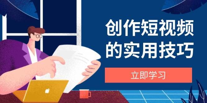 “短视频创作全攻略：剪辑技巧+设备选择+构图秘籍+文案创作精讲”-聚合资源库