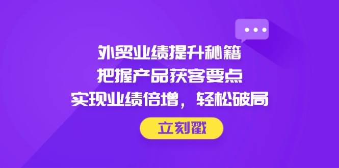 外贸业绩飙升秘籍：精准把握产品获客，实现业绩翻倍的终极指南-聚合资源库