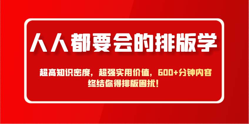 掌握排版艺术：提升知识密度，解锁实用价值，600分钟内容助你告别排版难题！-聚合资源库