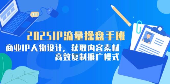 掌握2025年IP流量操盘策略：打造商业IP人物与内容营销秘籍-聚合资源库
