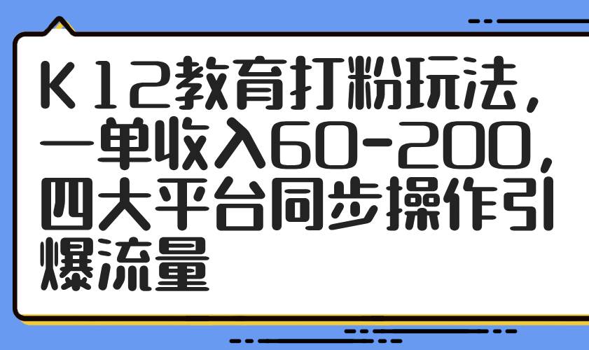 “K12教育革命：一单60-200元，四大平台同步策略引爆流量秘籍”-聚合资源库