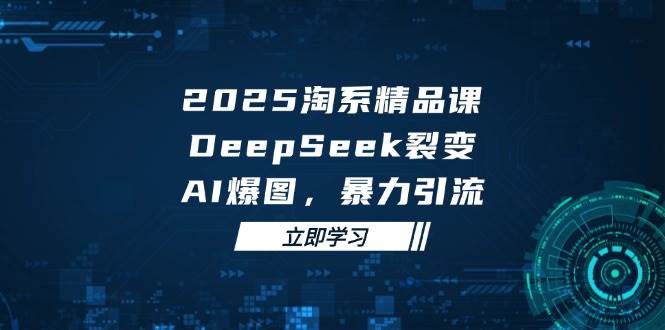 DeepSeek裂变：AI爆图驱动下的淘系精品课2025，暴力引流秘籍大公开-聚合资源库