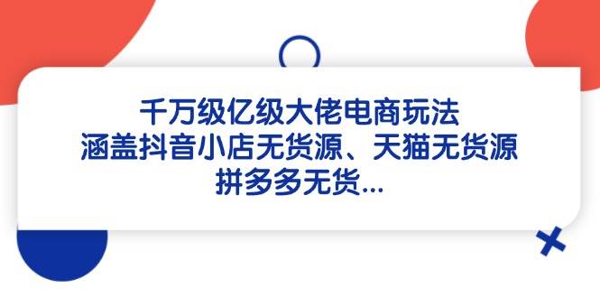 “揭秘千万级电商大佬的无货源秘籍：抖音小店、天猫、拼多多实战攻略”-聚合资源库