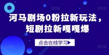 “河马剧场短剧：揭秘0粉拉新秘籍，引爆观众热情！”-聚合资源库