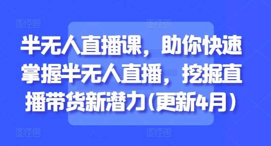 “解锁半无人直播课：掌握新技能，释放直播带货潜力”-聚合资源库