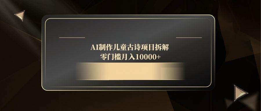 “儿童古诗AI创作：零门槛实现月入过万的秘籍”-聚合资源库