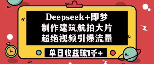 揭秘Deepseek+梦制作：打造建筑航拍大片，引爆流量，单日收益超1k+-聚合资源库