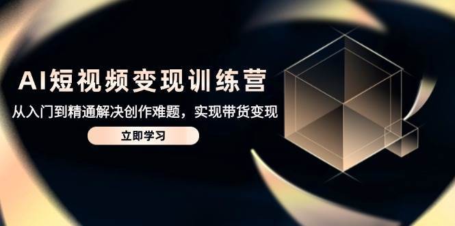 “短视频变现秘籍：从新手到大师，解锁创作与带货的财富密码”-聚合资源库