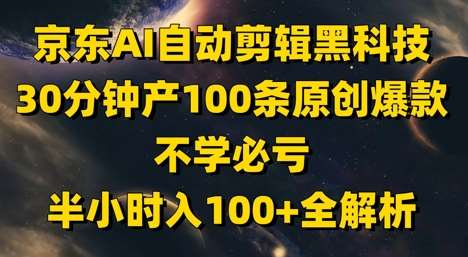 “京东AI剪辑：30分钟打造100条原创视频，掌握流量密码！”-聚合资源库