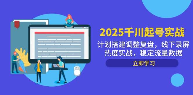 “2025千川起号实战：搭建调整与复盘技巧，掌握线下录屏热度实战，稳定流量数据攻略”-聚合资源库