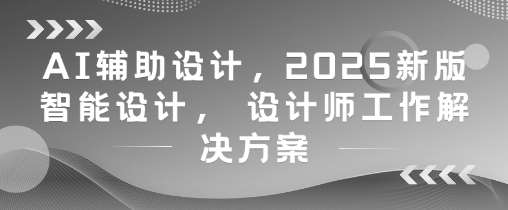 “2025年AI设计革命：解锁智能设计新纪元，激发创意无限可能”-聚合资源库