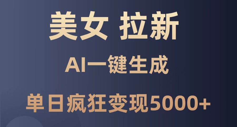 AI助力：美女暴力拉新秘籍，单日变现5000+的赚钱技巧，新手也能轻松掌握！-聚合资源库