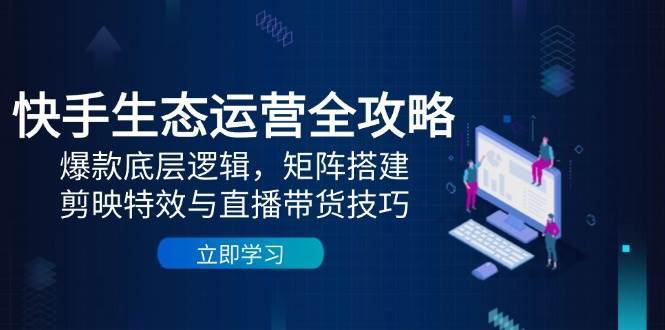 “快手生态优化全攻略：打造爆款内容、构建矩阵、特效制作及直播带货秘籍”-聚合资源库