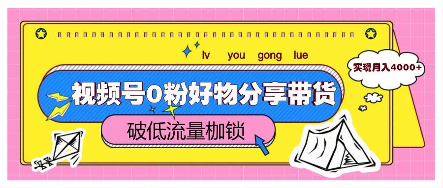 “视频号0粉丝如何月入4000+？揭秘好物分享带货的流量突破秘籍！”-聚合资源库